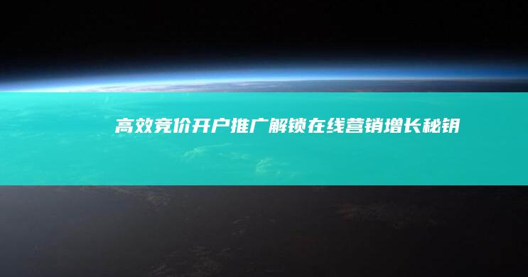 高效竞价开户推广：解锁在线营销增长秘钥